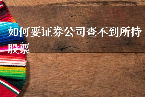 如何要证券公司查不到所持股票_https://wap.ycdhulan.com_财务投资_第1张