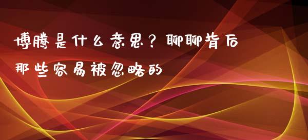 博腾是什么意思？聊聊背后那些容易被忽略的_https://wap.ycdhulan.com_财经新闻_第1张