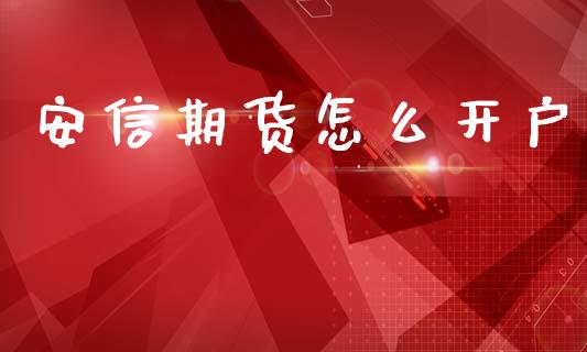 安信期货怎么开户_https://wap.ycdhulan.com_金融咨询_第1张