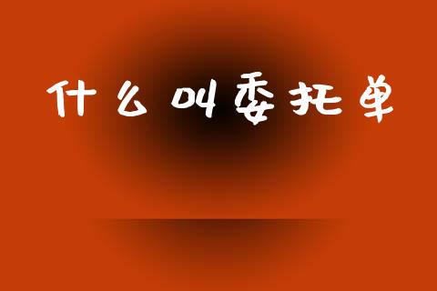 什么叫委托单_https://wap.ycdhulan.com_货币市场_第1张