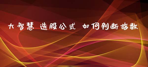 大智慧 选股公式 如何判断指数_https://wap.ycdhulan.com_财务投资_第1张