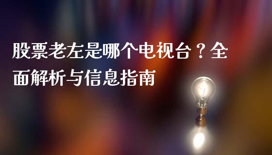 股票老左是哪个电视台?全面解析与信息指南_财经新闻_第1张_国际财经_财经新闻_财务投资_金融咨询_货币市场_投资基金 股票老左是哪个电视台?全面解析与信息指南_https://wap.ycdhulan.com_财经新闻_第1张