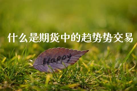 什么是期货中的趋势势交易_https://wap.ycdhulan.com_财经新闻_第1张
