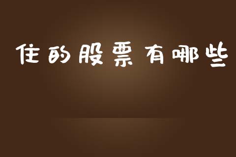 住的股票有哪些_https://wap.ycdhulan.com_金融咨询_第1张