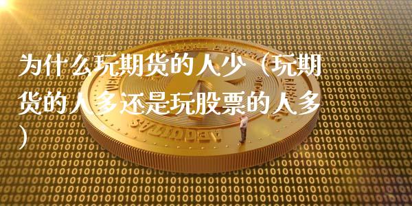 为什么玩期货的人少（玩期货的人多还是玩股票的人多）_https://wap.ycdhulan.com_财经新闻_第1张