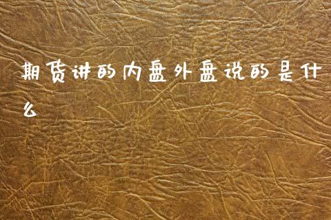 期货讲的内盘外盘说的是什么_https://wap.ycdhulan.com_财经新闻_第1张