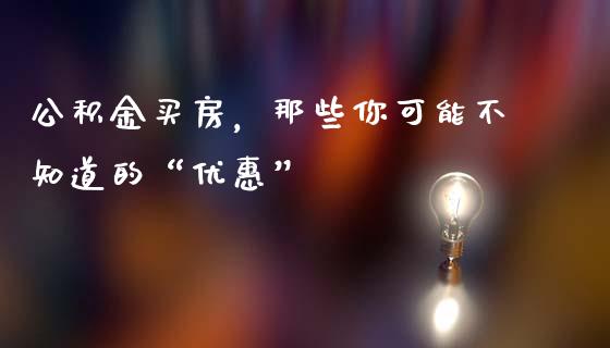 公积金买房，那些你可能不知道的“优惠”_https://wap.ycdhulan.com_投资基金_第1张