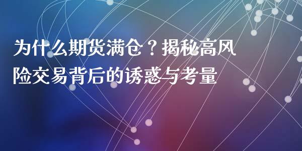 为什么期货满仓？揭秘高风险交易背后的诱惑与考量_https://wap.ycdhulan.com_财经新闻_第1张