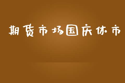 期货市场国庆休市_https://wap.ycdhulan.com_财务投资_第1张