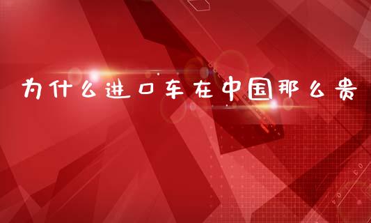 为什么进口车在中国那么贵_https://wap.ycdhulan.com_财经新闻_第1张