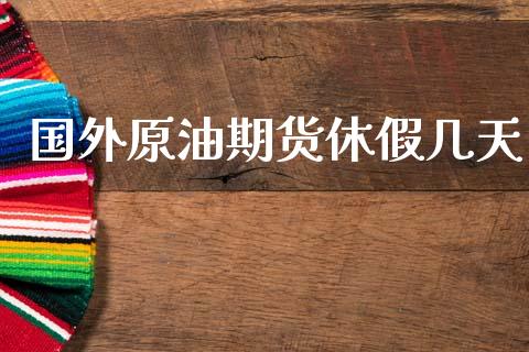 国外原油期货休假几天_https://wap.ycdhulan.com_金融咨询_第1张