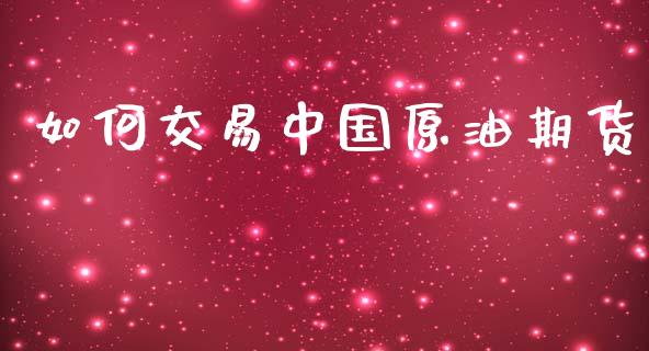 如何交易中国原油期货_https://wap.ycdhulan.com_投资基金_第1张