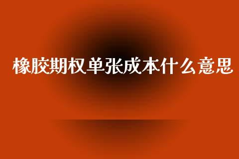 橡胶期权单张成本什么意思_https://wap.ycdhulan.com_国际财经_第1张
