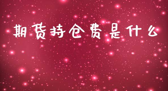 期货持仓费是什么_https://wap.ycdhulan.com_财经新闻_第1张