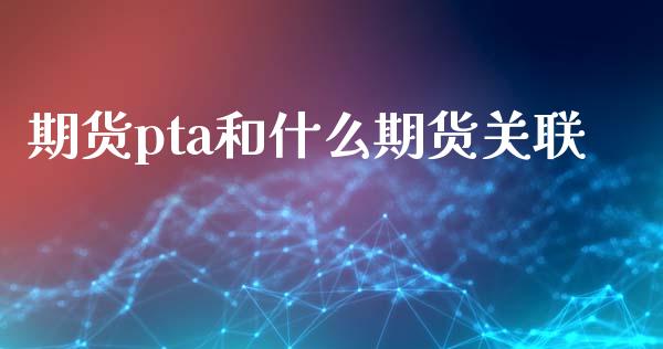 期货pta和什么期货关联_https://wap.ycdhulan.com_货币市场_第1张