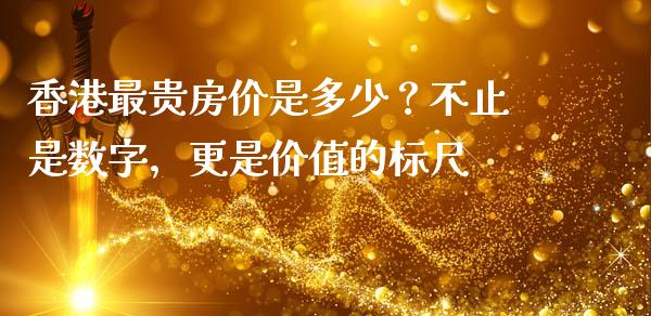 香港最贵房价是多少？不止是数字，更是价值的标尺_https://wap.ycdhulan.com_财经新闻_第1张
