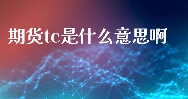 期货tc是什么意思啊_https://wap.ycdhulan.com_财经新闻_第1张