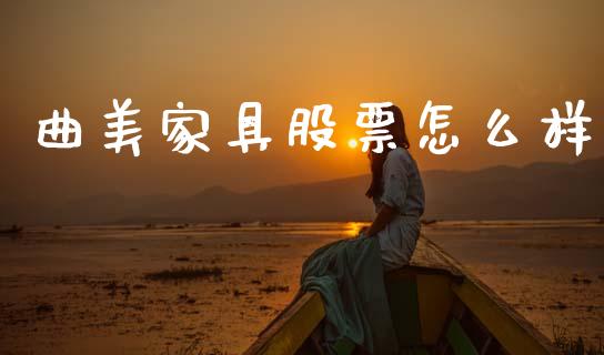 曲美家具股票怎么样_https://wap.ycdhulan.com_财经新闻_第1张