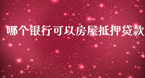 哪个银行可以房屋抵押贷款_https://wap.ycdhulan.com_国际财经_第1张