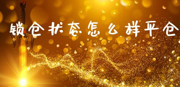 锁仓状态怎么样平仓_https://wap.ycdhulan.com_货币市场_第1张