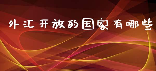 外汇开放的国家有哪些_https://wap.ycdhulan.com_国际财经_第1张