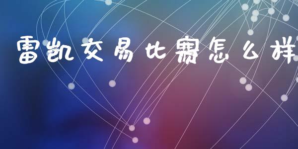 雷凯交易比赛怎么样_https://wap.ycdhulan.com_金融咨询_第1张