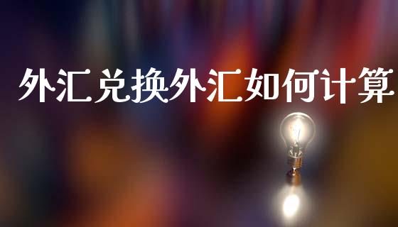 外汇兑换外汇如何计算_https://wap.ycdhulan.com_国际财经_第1张