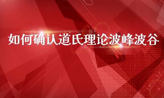如何确认道氏理论波峰波谷_https://wap.ycdhulan.com_财经新闻_第1张