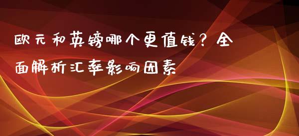 欧元和英镑哪个更值钱？全面解析汇率影响因素_https://wap.ycdhulan.com_货币市场_第1张