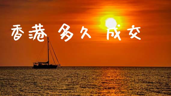 香港 多久 成交_https://wap.ycdhulan.com_国际财经_第1张