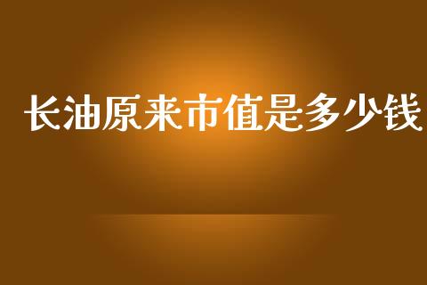 长油原来市值是多少钱_https://wap.ycdhulan.com_金融咨询_第1张