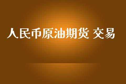 人民币原油期货 交易_https://wap.ycdhulan.com_国际财经_第1张